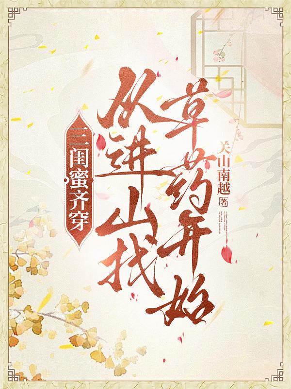 三闺蜜齐穿,从进山找草药开始 三闺蜜齐穿,从进山找草药开始